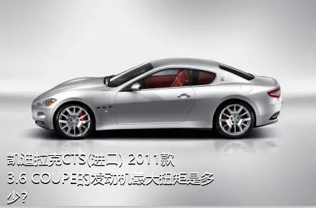 凯迪拉克CTS(进口) 2011款 3.6 COUPE的发动机最大扭矩是多少？