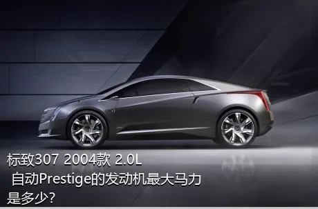 标致307 2004款 2.0L 自动Prestige的发动机最大马力是多少？
