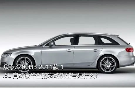 众泰Z200HB 2011款 1.5L 自动豪华型的发动机型号是什么？