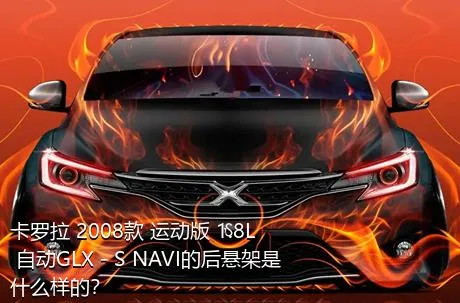卡罗拉 2008款 运动版 1.8L 自动GLX－S NAVI的后悬架是什么样的？