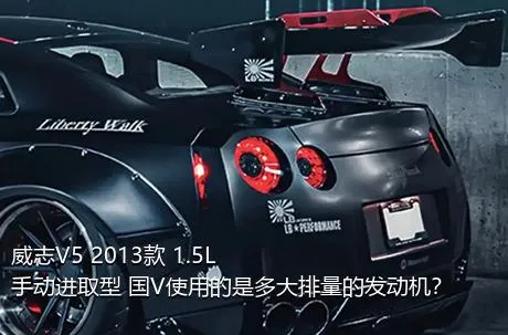 威志V5 2013款 1.5L 手动进取型 国V使用的是多大排量的发动机？