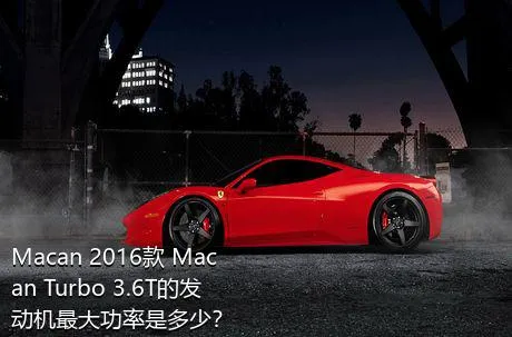 Macan 2016款 Macan Turbo 3.6T的发动机最大功率是多少？