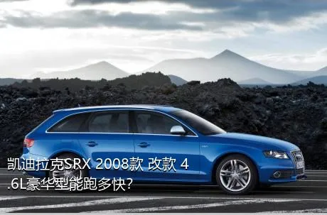 凯迪拉克SRX 2008款 改款 4.6L豪华型能跑多快？