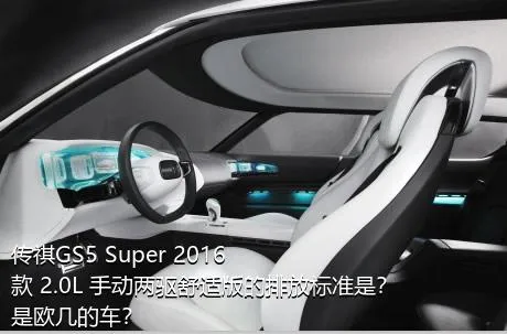 传祺GS5 Super 2016款 2.0L 手动两驱舒适版的排放标准是？是欧几的车？