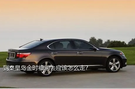 到秦皇岛金时福润去应该怎么走？