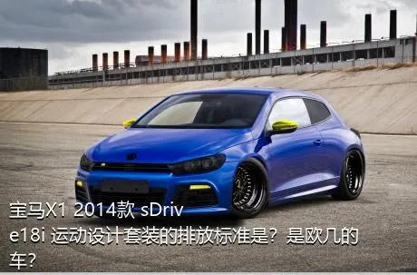 宝马X1 2014款 sDrive18i 运动设计套装的排放标准是？是欧几的车？