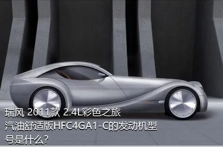瑞风 2011款 2.4L彩色之旅 汽油舒适版HFC4GA1-C的发动机型号是什么？