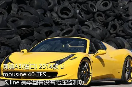奥迪A3(进口) 2014款 Limousine 40 TFSI S line 豪华型有没有胎压监测功能？