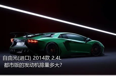 自由光(进口) 2014款 2.4L 都市版的发动机排量多大？