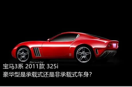 宝马3系 2011款 325i 豪华型是承载式还是非承载式车身？