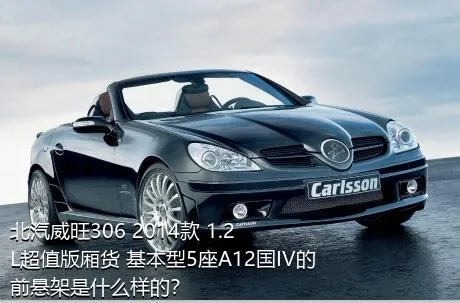 北汽威旺306 2014款 1.2L超值版厢货 基本型5座A12国IV的前悬架是什么样的？