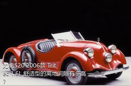 力帆520 2006款 Tritec 1.6L 舒适型的离地间隙有多高？