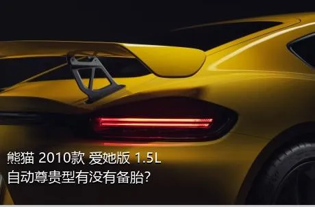 熊猫 2010款 爱她版 1.5L 自动尊贵型有没有备胎？