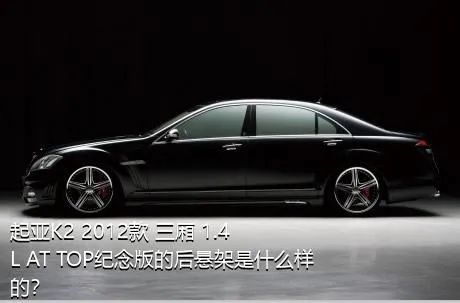 起亚K2 2012款 三厢 1.4L AT TOP纪念版的后悬架是什么样的？