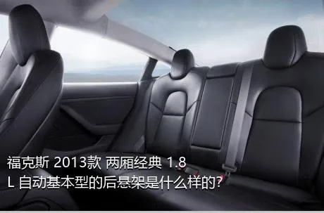 福克斯 2013款 两厢经典 1.8L 自动基本型的后悬架是什么样的？