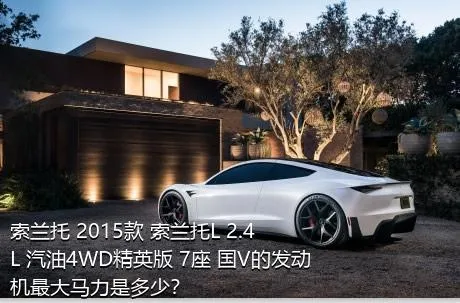 索兰托 2015款 索兰托L 2.4L 汽油4WD精英版 7座 国V的发动机最大马力是多少？