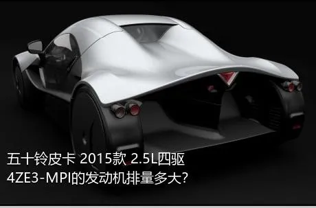 五十铃皮卡 2015款 2.5L四驱4ZE3-MPI的发动机排量多大？