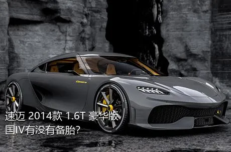 速迈 2014款 1.6T 豪华版 国IV有没有备胎？
