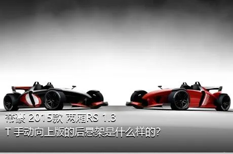 帝豪 2015款 两厢RS 1.3T 手动向上版的后悬架是什么样的？