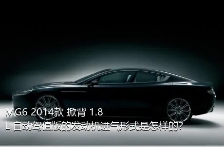 MG6 2014款 掀背 1.8L 自动驾值版的发动机进气形式是怎样的？