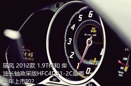 瑞风 2012款 1.9T祥和 柴油长轴政采版HFC4DB1-2C是哪一年上市的？