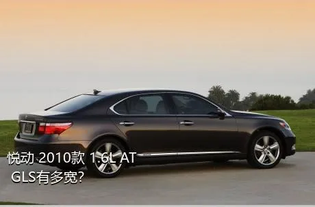 悦动 2010款 1.6L AT GLS有多宽？