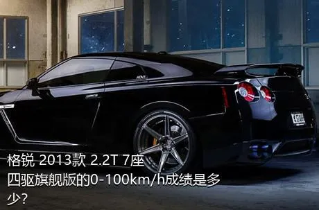 格锐 2013款 2.2T 7座四驱旗舰版的0-100km/h成绩是多少？