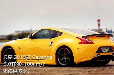 卡宴 2015款 Cayenne 3.0T的0-100km/h成绩是多少？