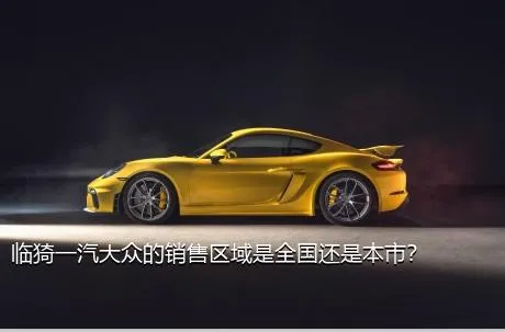 临猗一汽大众的销售区域是全国还是本市？