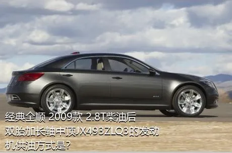 经典全顺 2009款 2.8T柴油后双胎加长轴中顶JX493ZLQ3的发动机供油方式是？