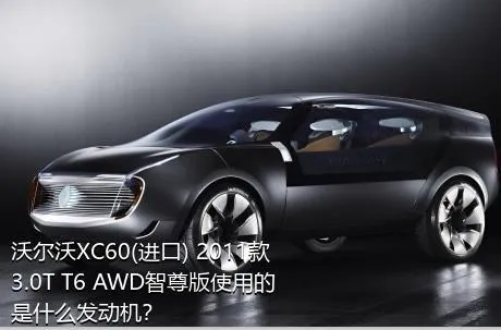 沃尔沃XC60(进口) 2011款 3.0T T6 AWD智尊版使用的是什么发动机？