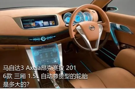 马自达3 Axela昂克赛拉 2016款 三厢 1.5L 自动尊贵型的轮胎是多大的？
