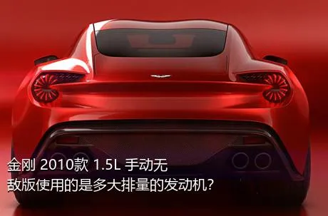 金刚 2010款 1.5L 手动无敌版使用的是多大排量的发动机？