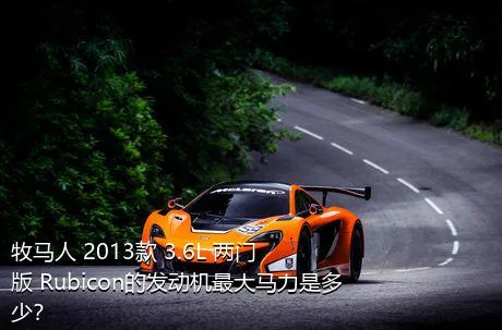 牧马人 2013款 3.6L 两门版 Rubicon的发动机最大马力是多少？
