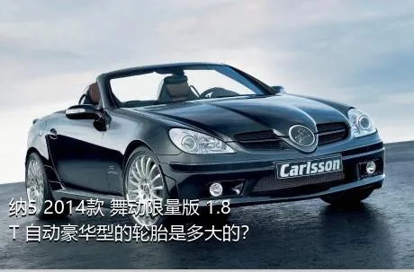 纳5 2014款 舞动限量版 1.8T 自动豪华型的轮胎是多大的？
