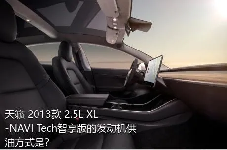 天籁 2013款 2.5L XL-NAVI Tech智享版的发动机供油方式是？