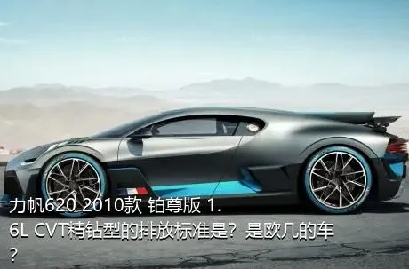 力帆620 2010款 铂尊版 1.6L CVT精钻型的排放标准是？是欧几的车？