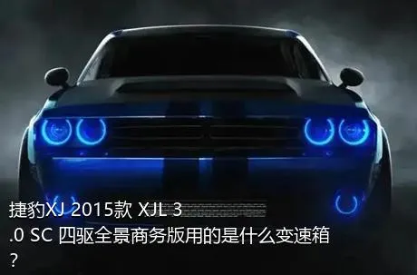 捷豹XJ 2015款 XJL 3.0 SC 四驱全景商务版用的是什么变速箱？