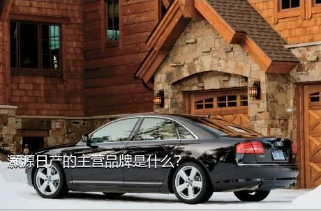 灏源日产的主营品牌是什么？