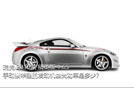 瑞虎 2010款 精英版 1.6S 手动豪华型的发动机最大功率是多少？
