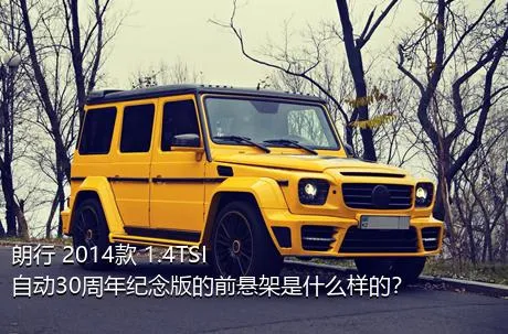 朗行 2014款 1.4TSI 自动30周年纪念版的前悬架是什么样的？