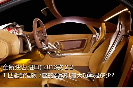 全新胜达(进口) 2013款 2.2T 四驱舒适版 7座的发动机最大功率是多少？