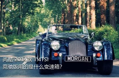 尚酷 2014款 1.4TSI 竞驰版用的是什么变速箱？