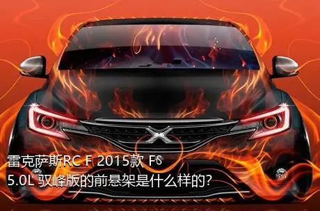 雷克萨斯RC F 2015款 F 5.0L 驭峰版的前悬架是什么样的？