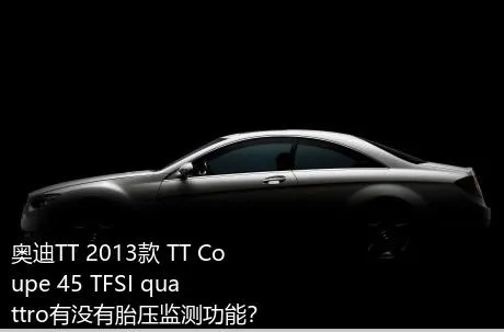 奥迪TT 2013款 TT Coupe 45 TFSI quattro有没有胎压监测功能？