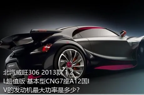 北汽威旺306 2013款 1.2L超值版 基本型CNG7座A12国IV的发动机最大功率是多少？