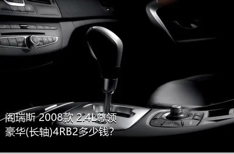 阁瑞斯 2008款 2.4L尊领 豪华(长轴)4RB2多少钱？