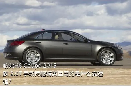 哈弗H6 Coupe 2015款 2.0T 手动两驱精英型用的是什么变速箱？