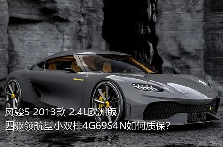 风骏5 2013款 2.4L欧洲版 四驱领航型小双排4G69S4N如何质保？
