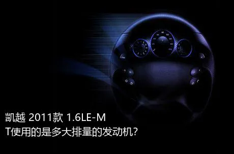 凯越 2011款 1.6LE-MT使用的是多大排量的发动机？